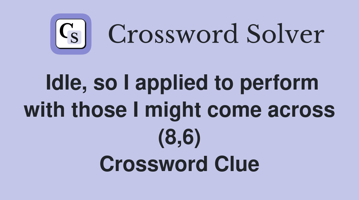 Idle, so I applied to perform with those I might come across (8,6) Crossword Clue