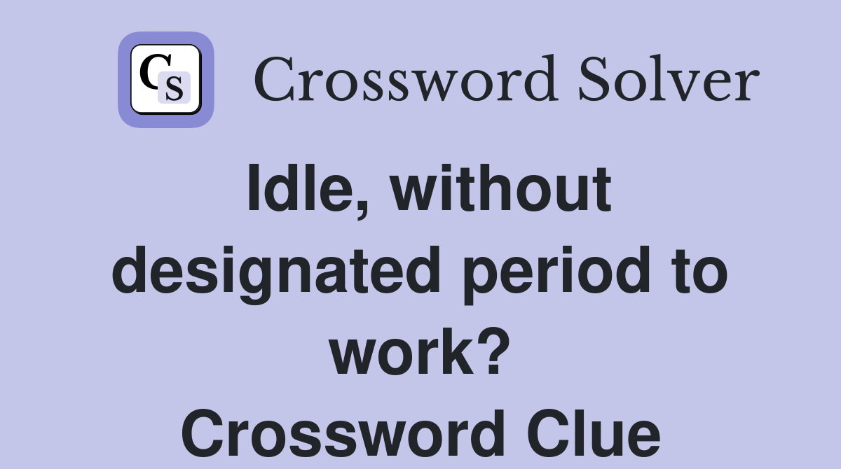 Idle, without designated period to work? Crossword Clue