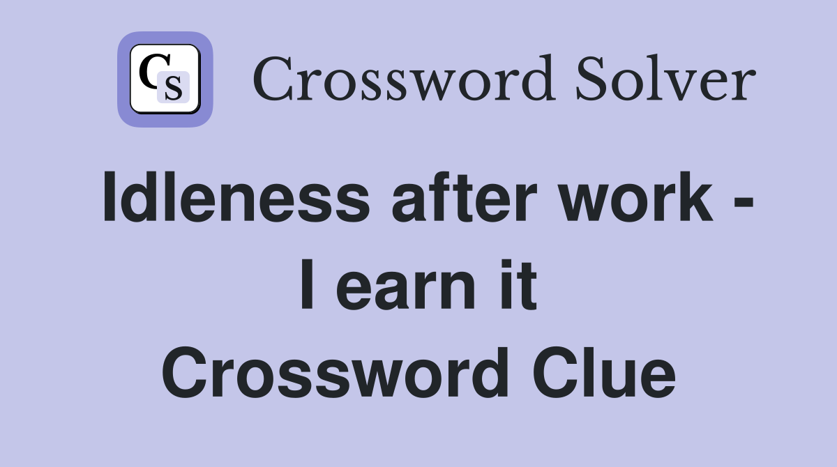 Idleness after work - I earn it Crossword Clue