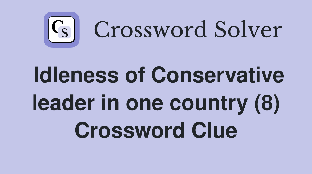 Idleness of Conservative leader in one country (8) Crossword Clue