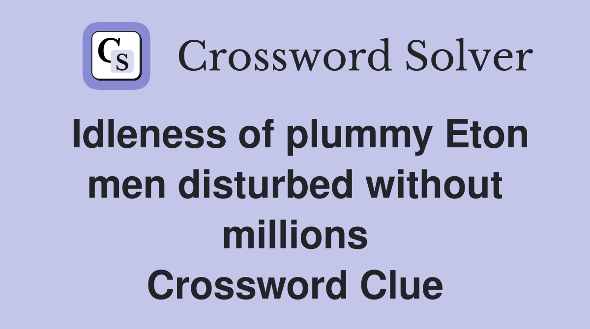 Idleness of plummy Eton men disturbed without millions Crossword Clue