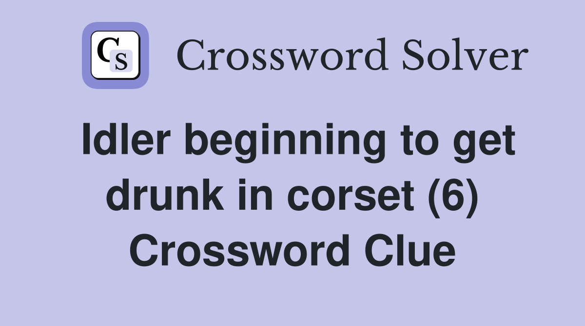 Idler beginning to get drunk in corset (6) Crossword Clue
