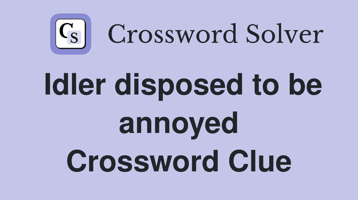 Idler disposed to be annoyed Crossword Clue