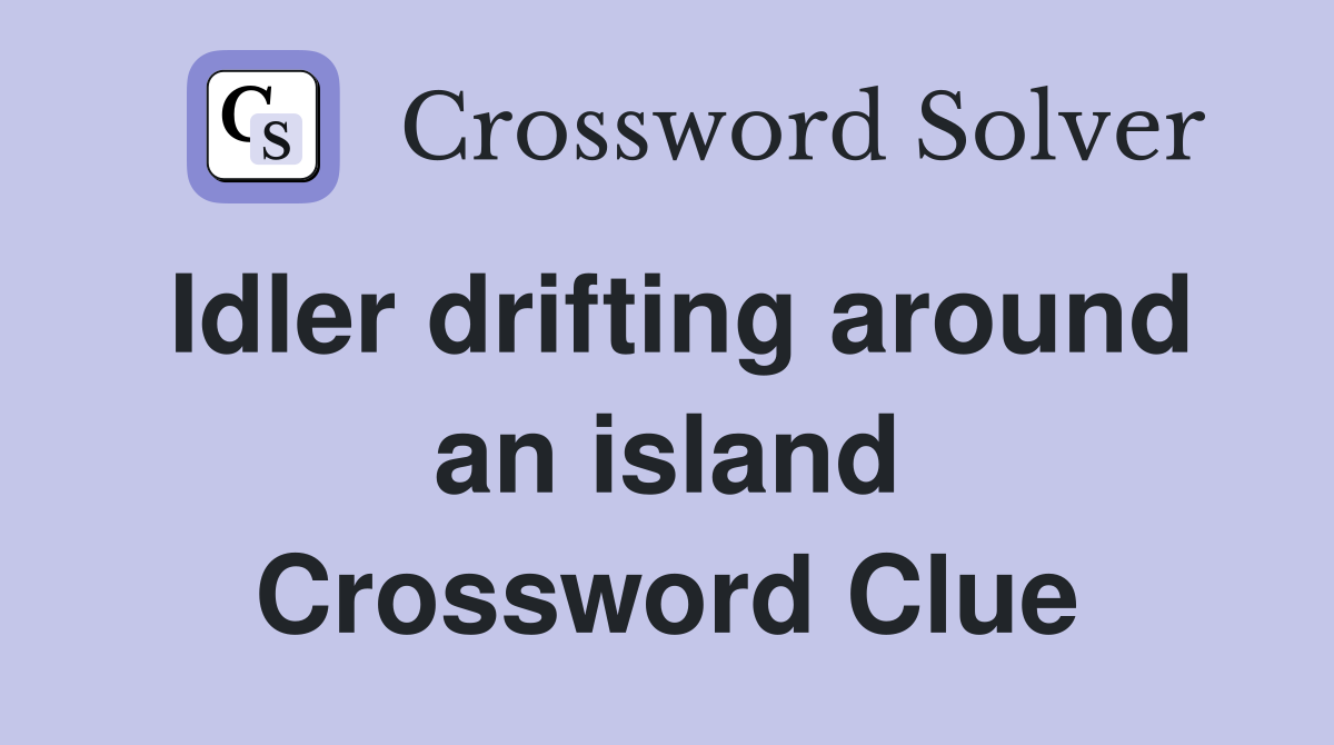 Idler drifting around an island Crossword Clue