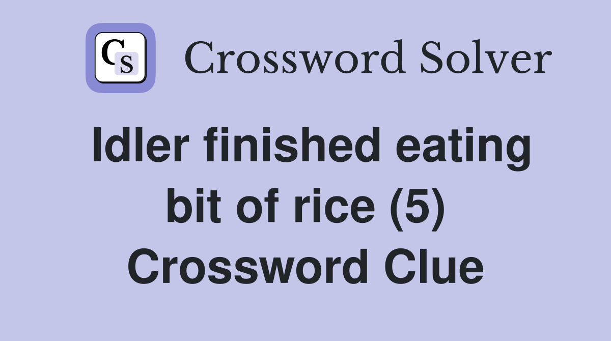 Idler finished eating bit of rice (5) Crossword Clue