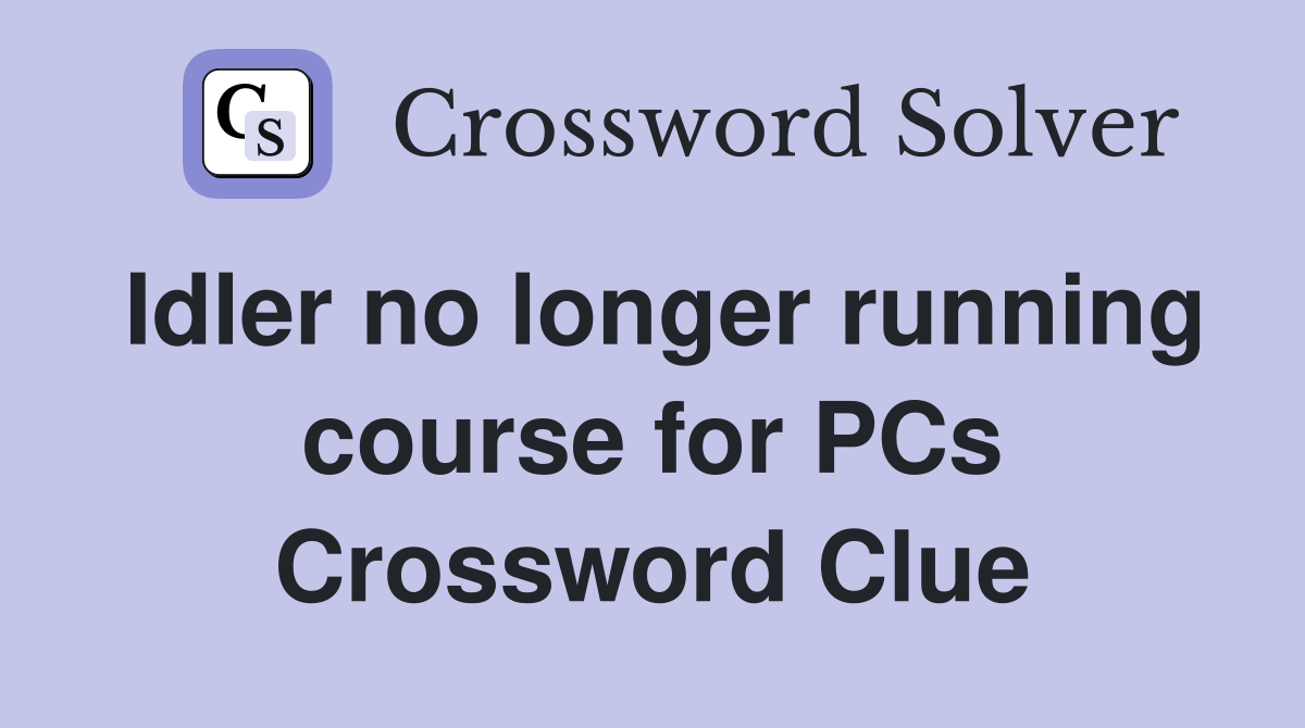 Idler no longer running course for PCs Crossword Clue