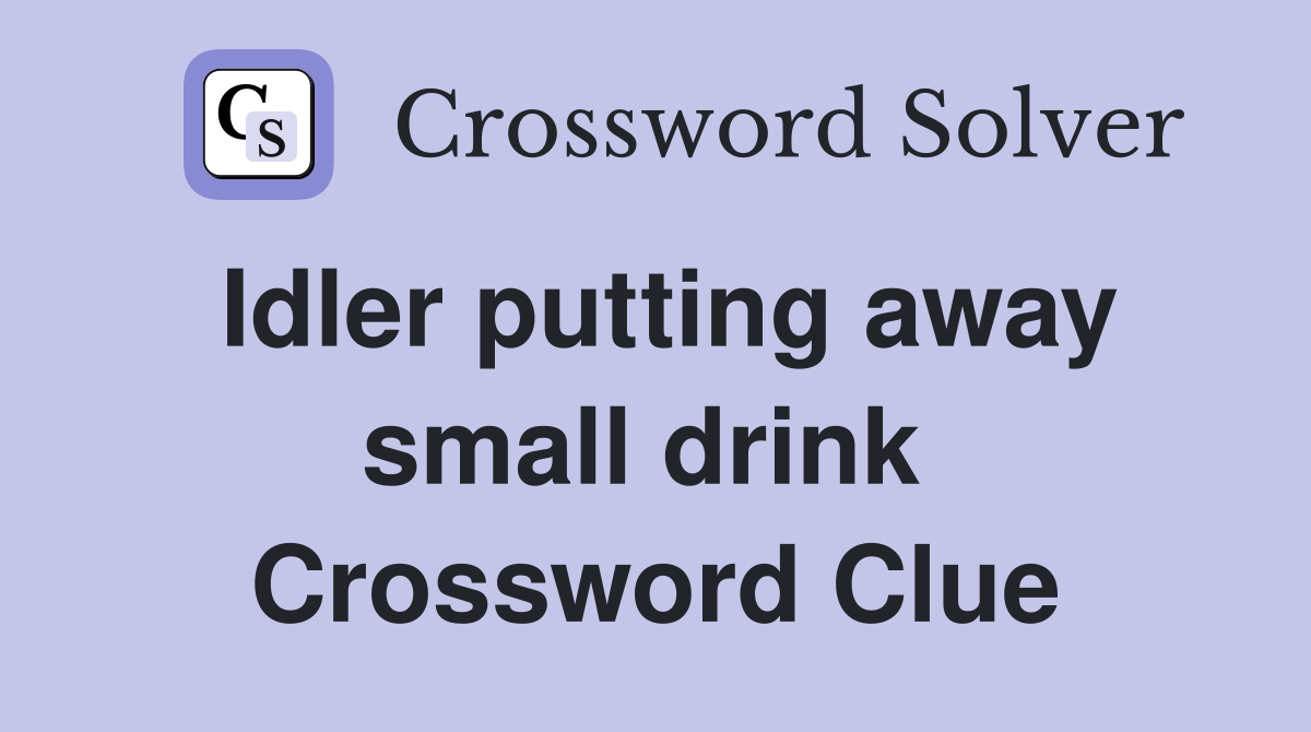 Idler putting away small drink  Crossword Clue