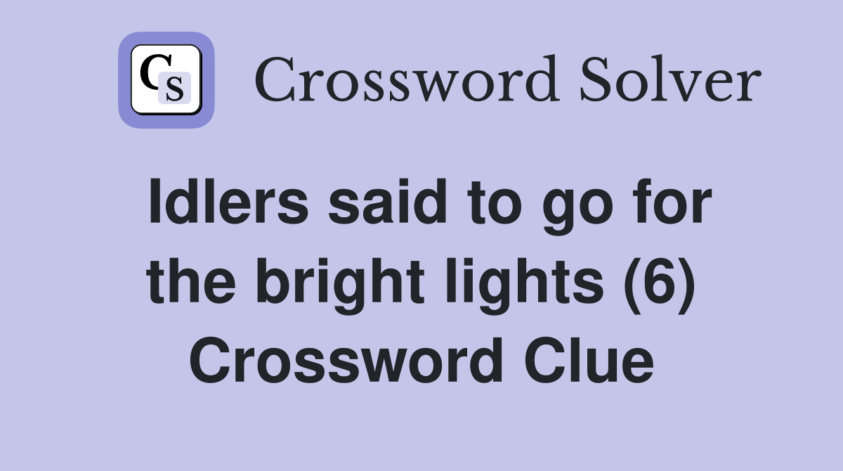 Idlers said to go for the bright lights (6) Crossword Clue