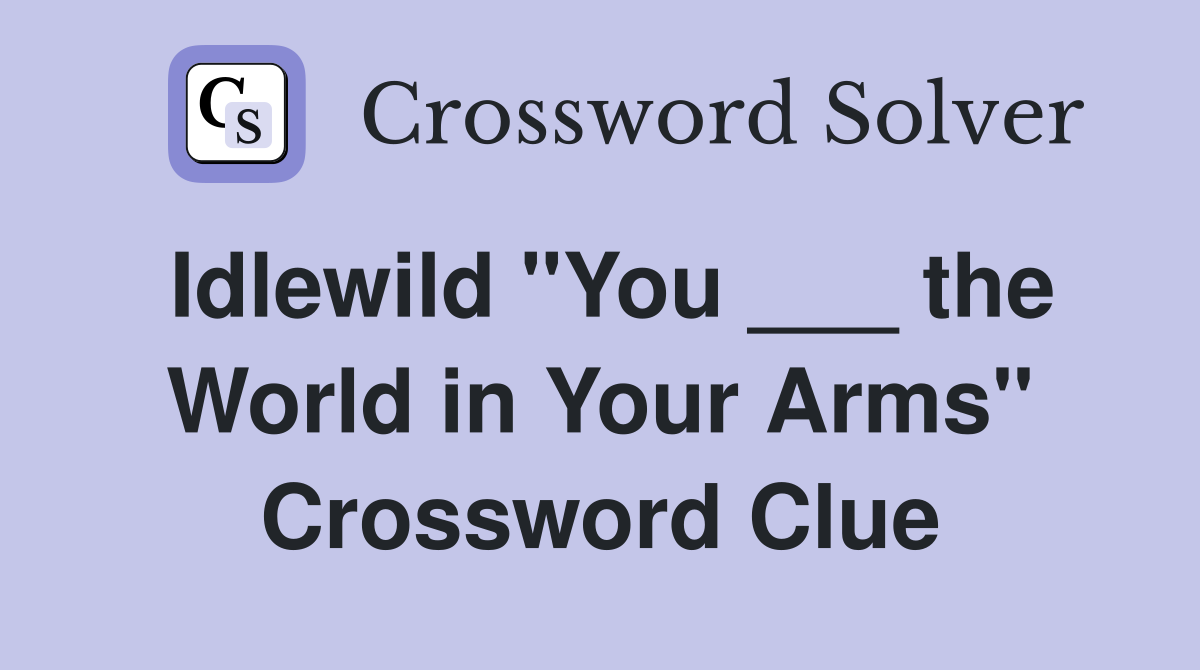 Idlewild "You ___ the World in Your Arms" Crossword Clue