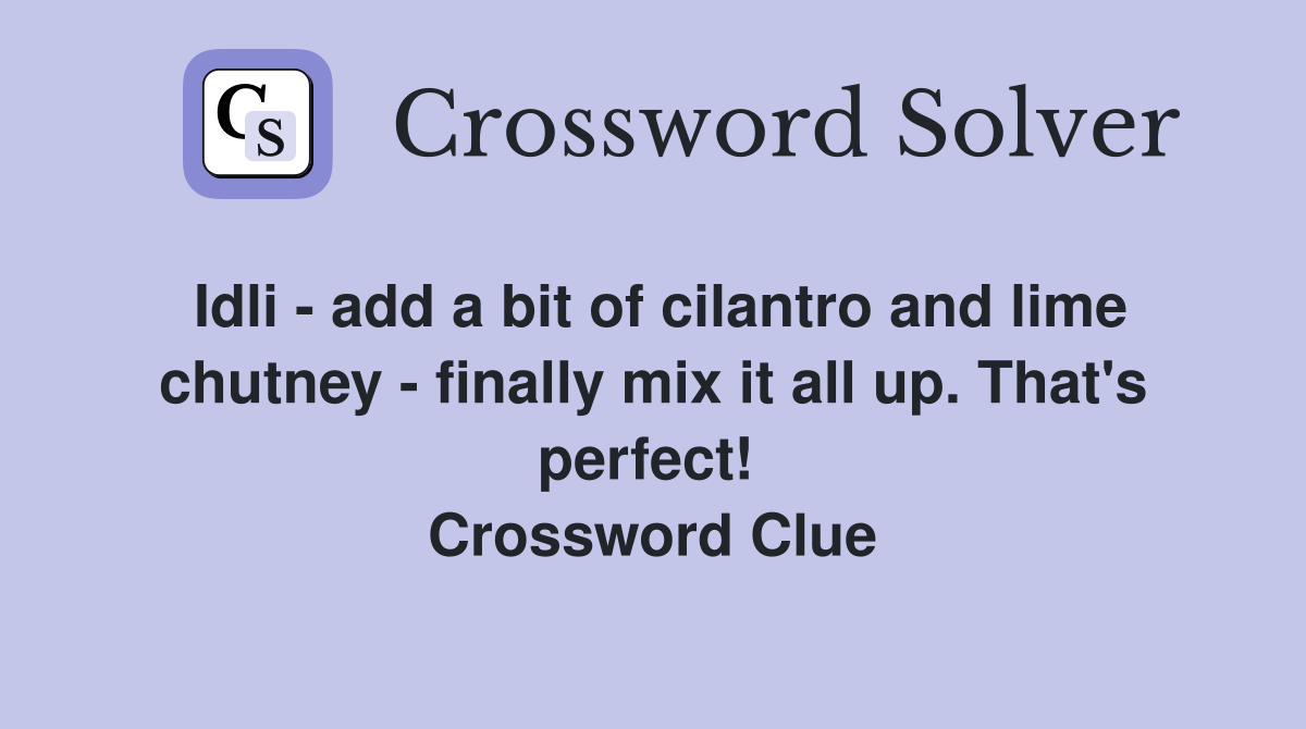 Idli - add a bit of cilantro and lime chutney - finally mix it all up. That's perfect!  Crossword Clue