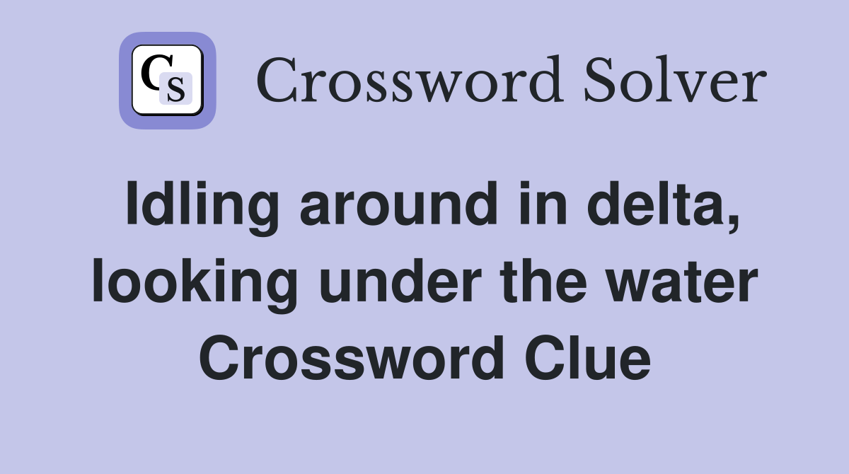 Idling around in delta, looking under the water Crossword Clue