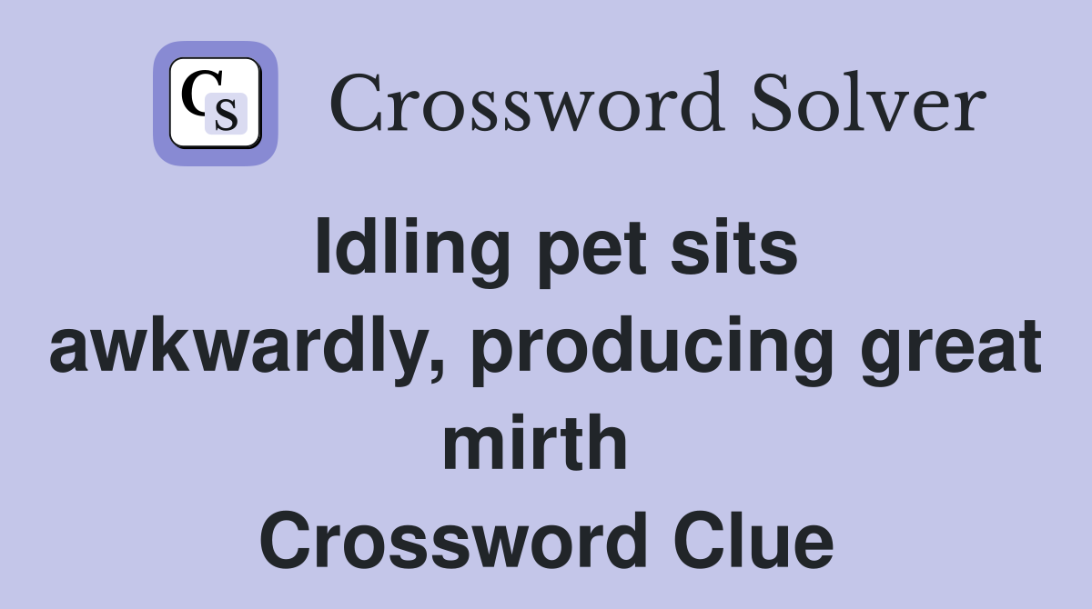Idling pet sits awkwardly, producing great mirth  Crossword Clue