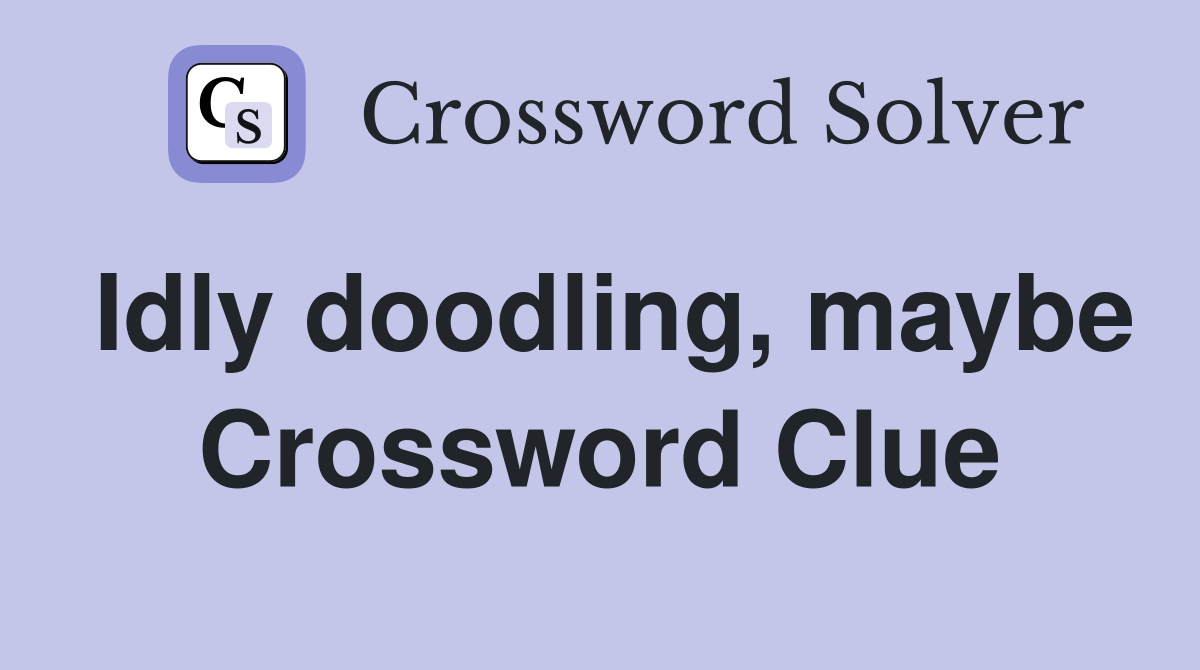 Idly doodling, maybe Crossword Clue