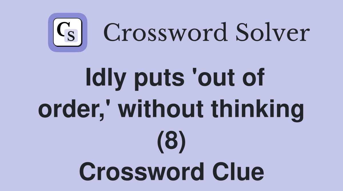 Idly puts 'out of order,' without thinking (8) Crossword Clue