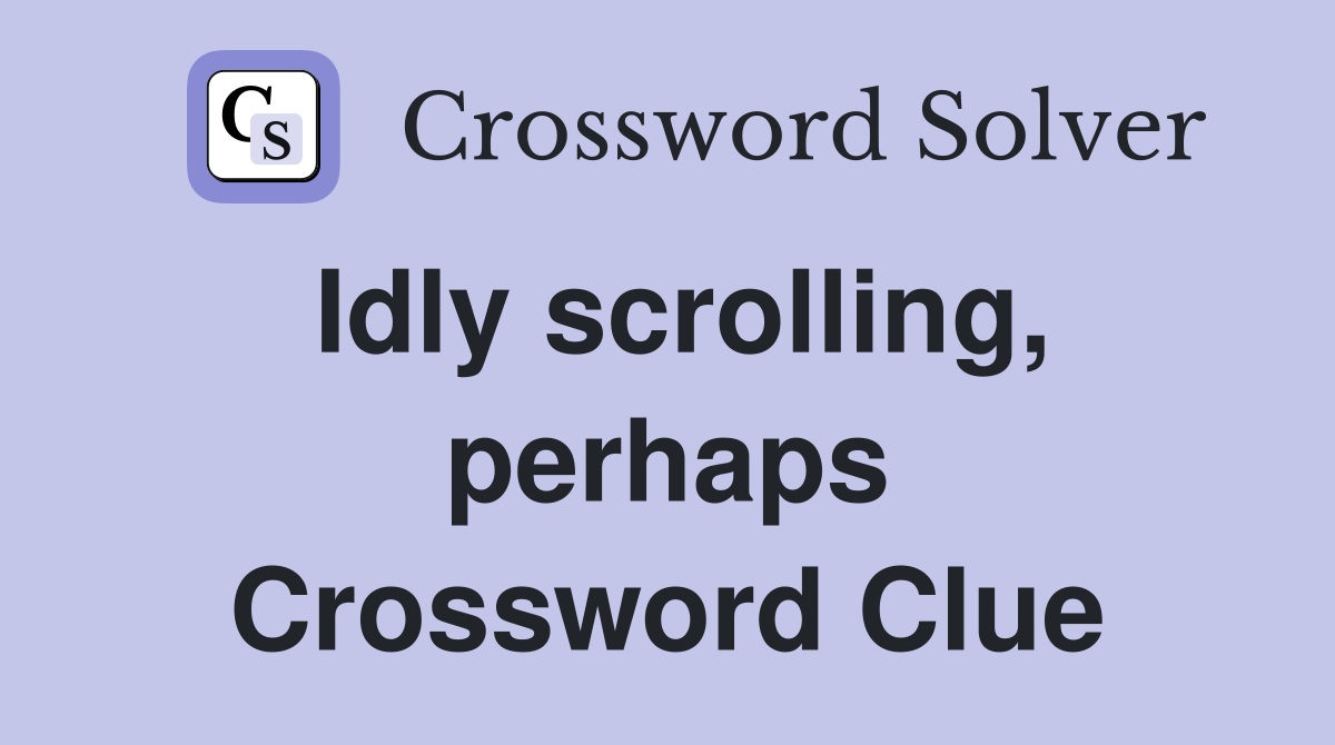 Idly scrolling, perhaps Crossword Clue