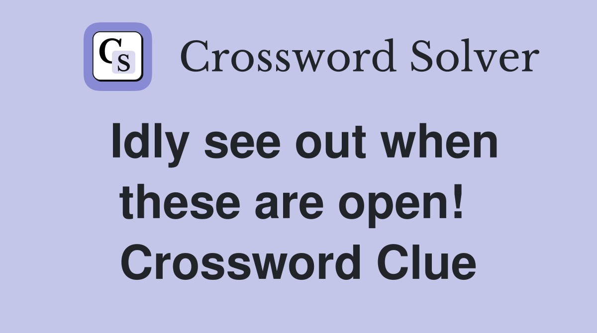 Idly see out when these are open!  Crossword Clue