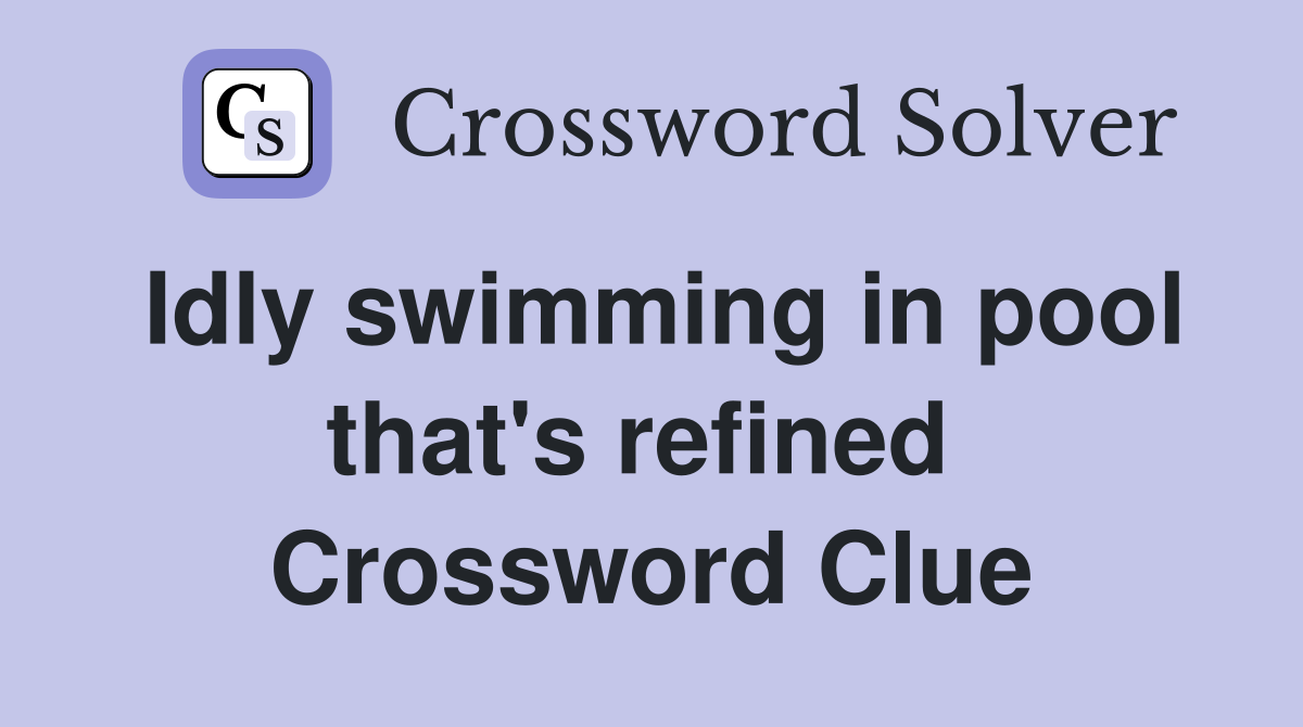 Idly swimming in pool that's refined  Crossword Clue
