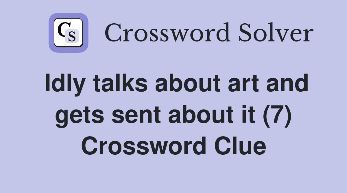 Idly talks about art and gets sent about it (7) Crossword Clue