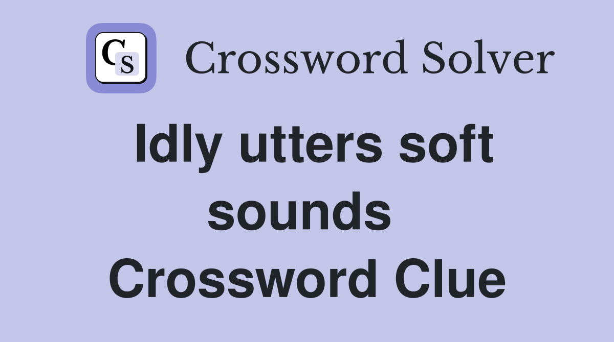 Idly utters soft sounds  Crossword Clue