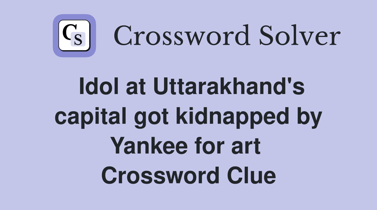Idol at Uttarakhand's capital got kidnapped by Yankee for art  Crossword Clue