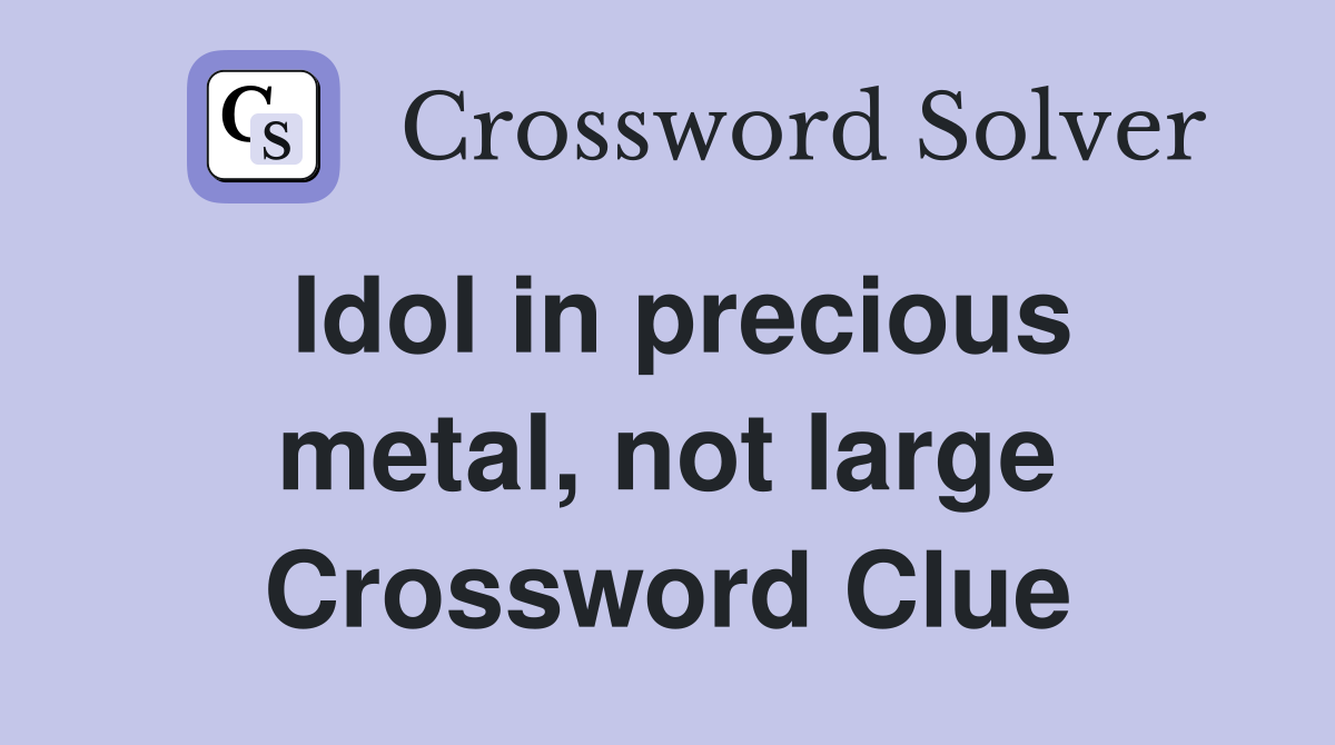 Idol in precious metal, not large Crossword Clue