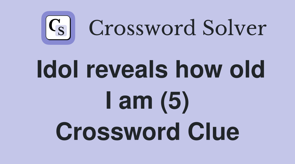Idol reveals how old I am (5) Crossword Clue