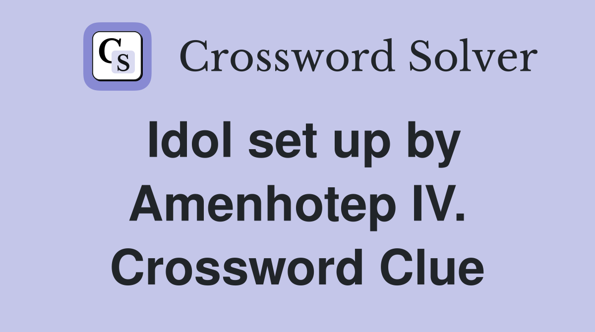 Idol set up by Amenhotep IV. Crossword Clue