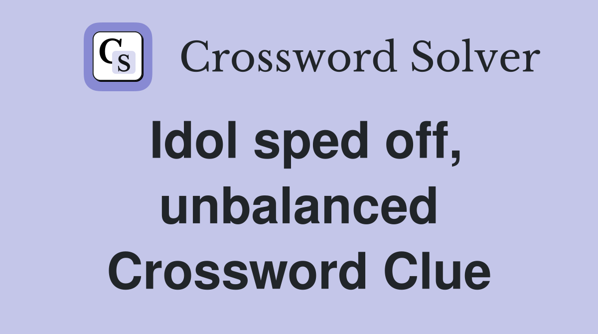 Idol sped off, unbalanced Crossword Clue
