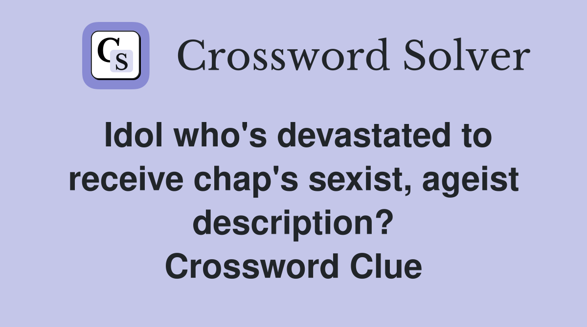 Idol who's devastated to receive chap's sexist, ageist description? Crossword Clue