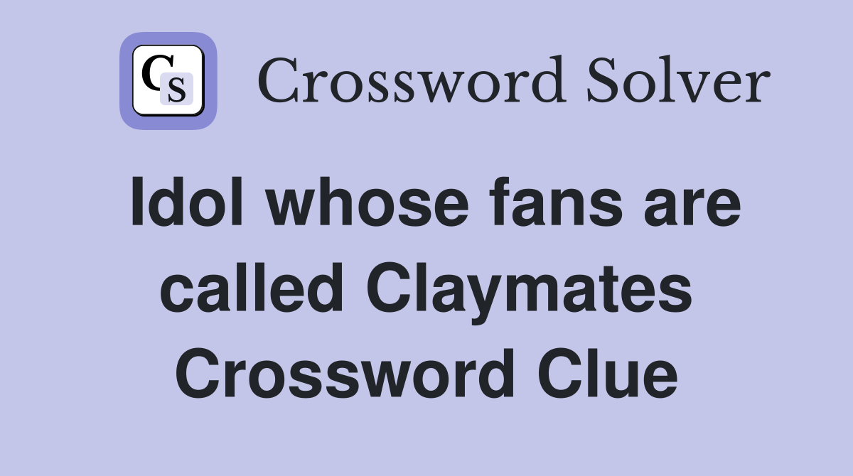 Idol whose fans are called Claymates Crossword Clue