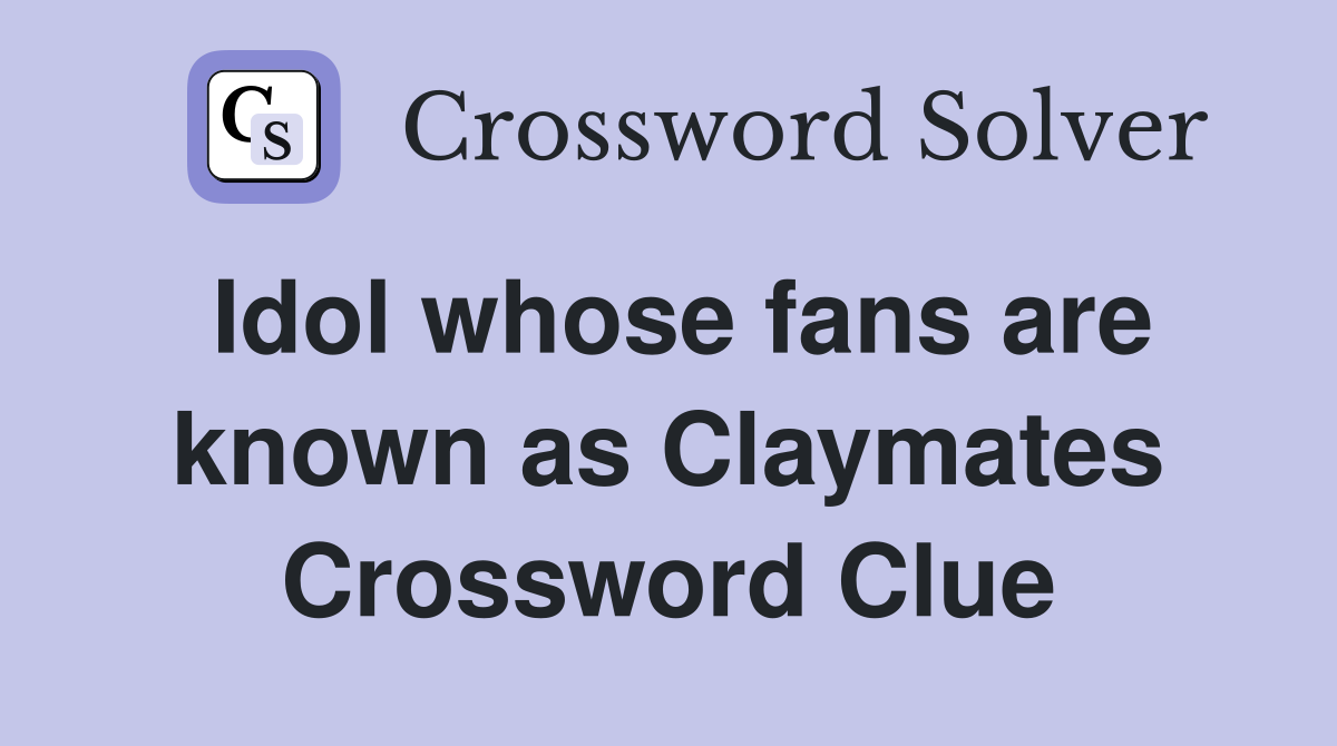 Idol whose fans are known as Claymates Crossword Clue