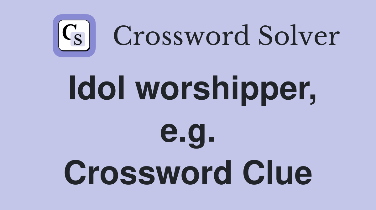 Idol worshipper, e.g. Crossword Clue