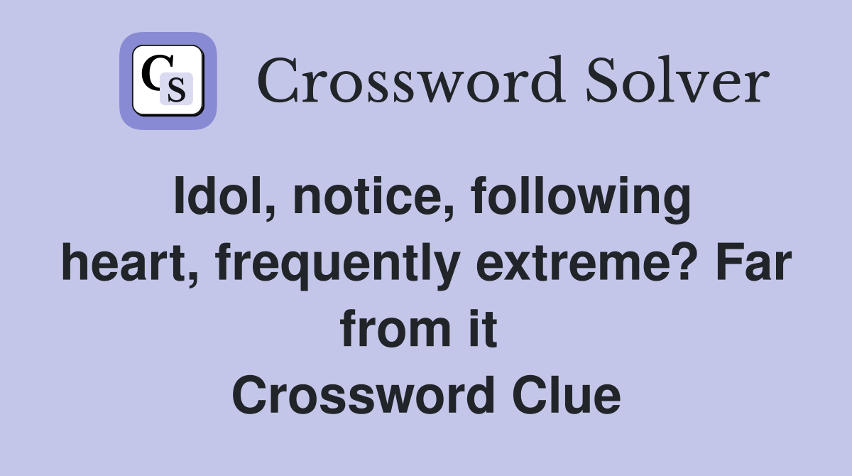 Idol, notice, following heart, frequently extreme? Far from it  Crossword Clue