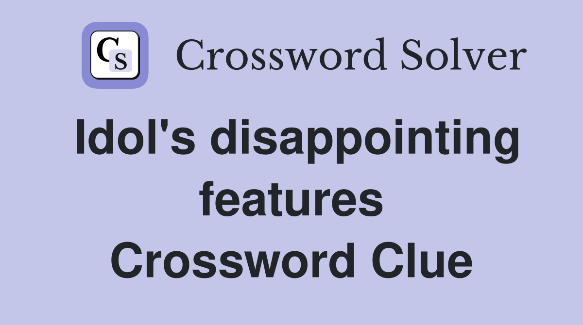 Idol's disappointing features Crossword Clue