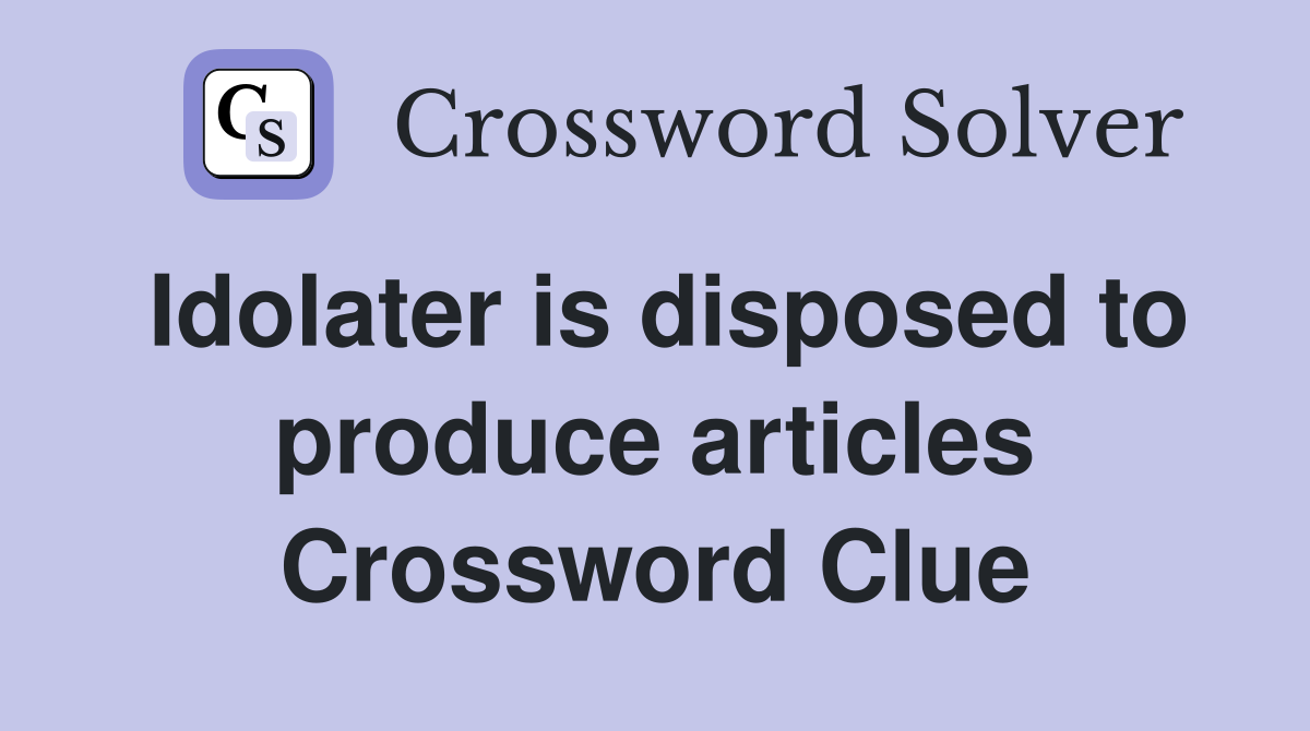 Idolater is disposed to produce articles Crossword Clue
