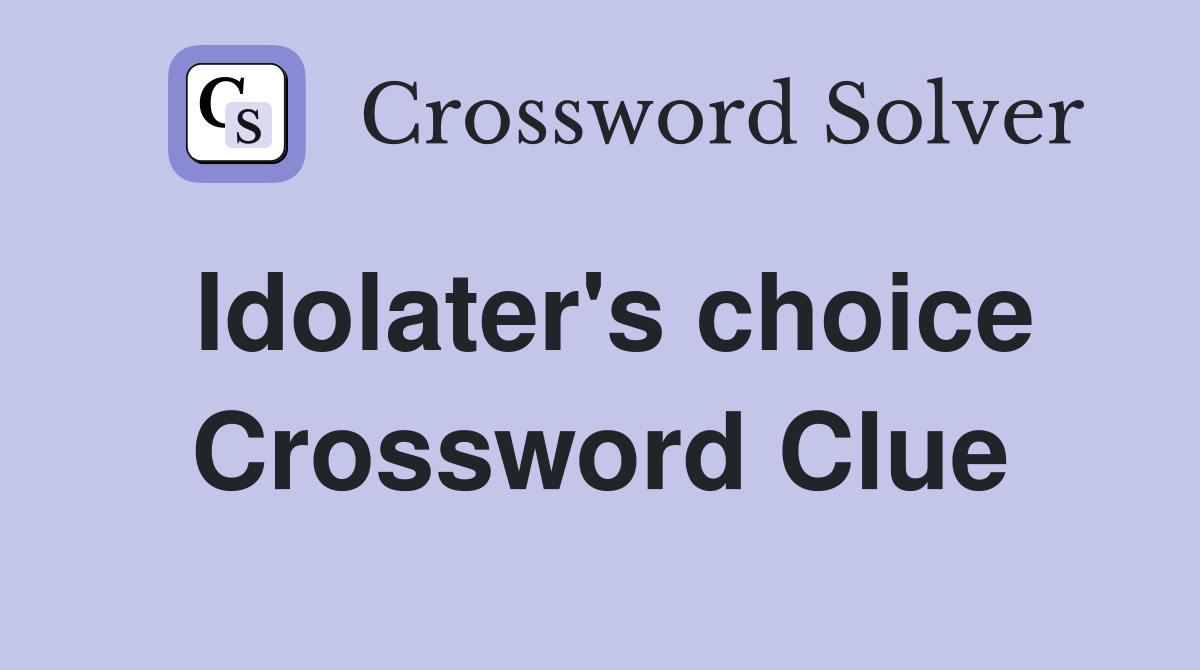 Idolater's choice Crossword Clue