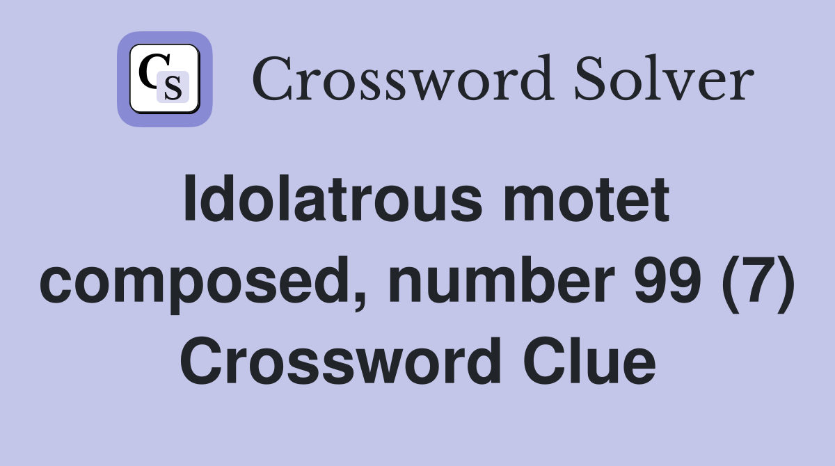 Idolatrous motet composed, number 99 (7) Crossword Clue