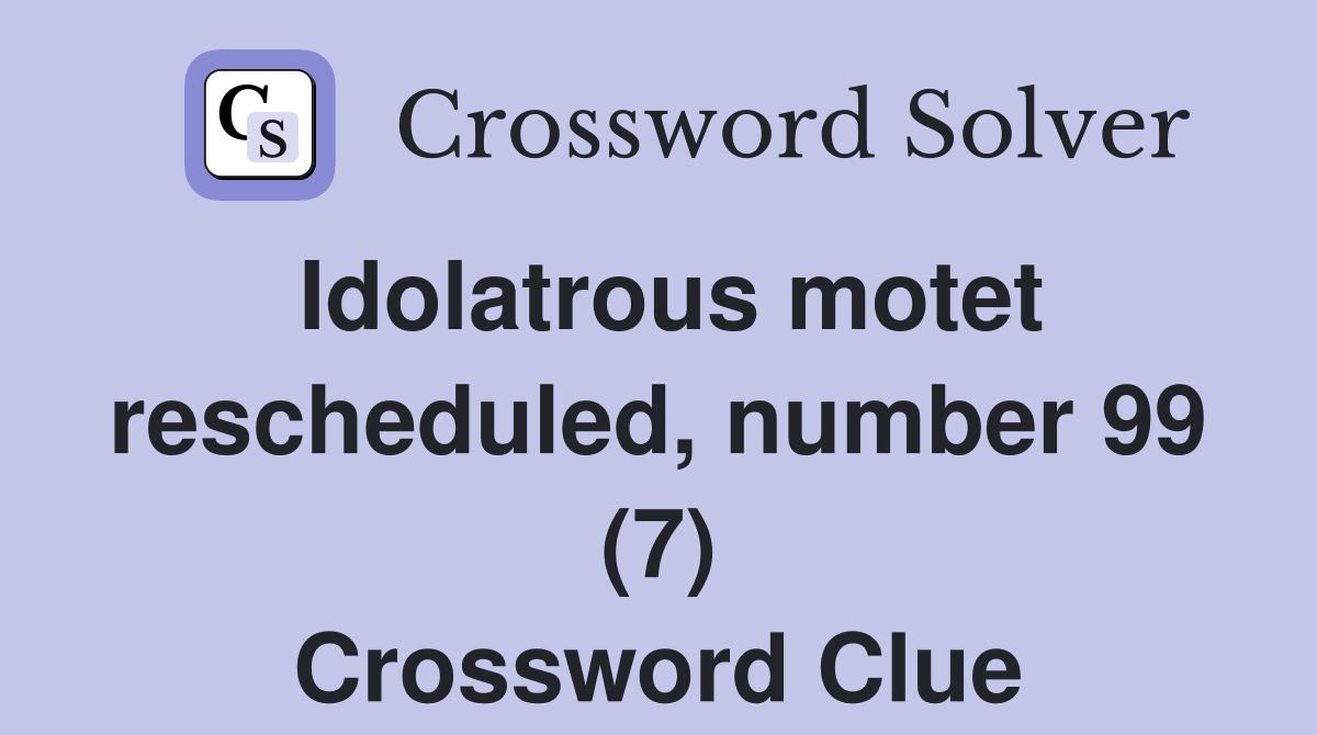 Idolatrous motet rescheduled, number 99 (7) Crossword Clue
