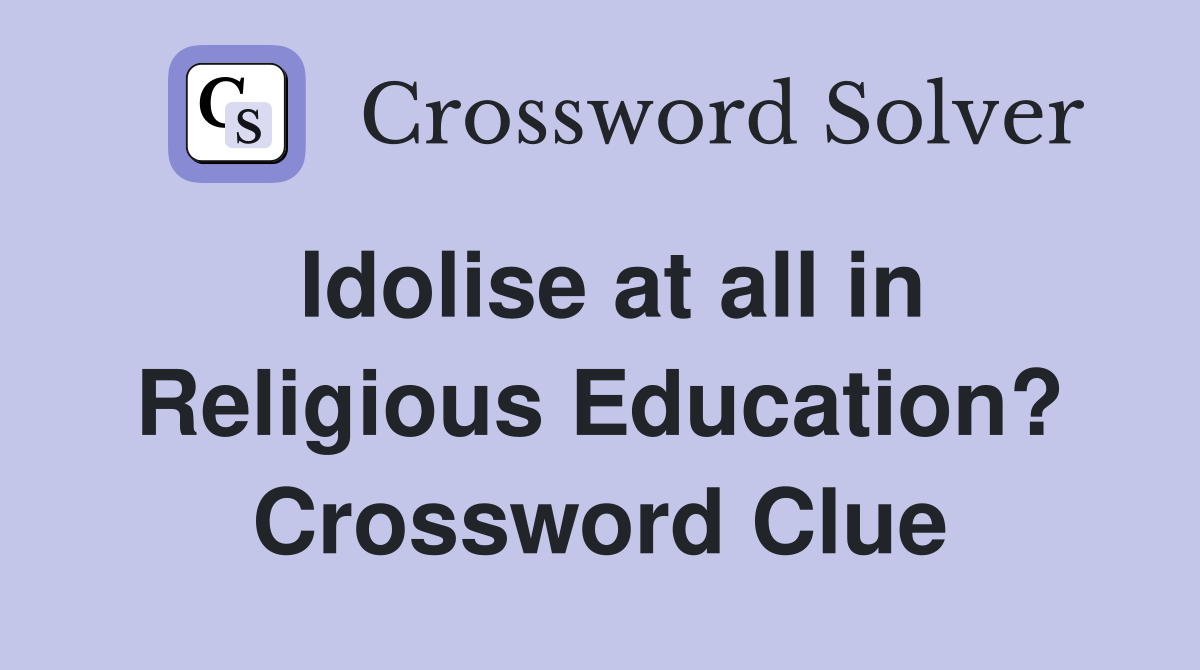 Idolise at all in Religious Education? Crossword Clue