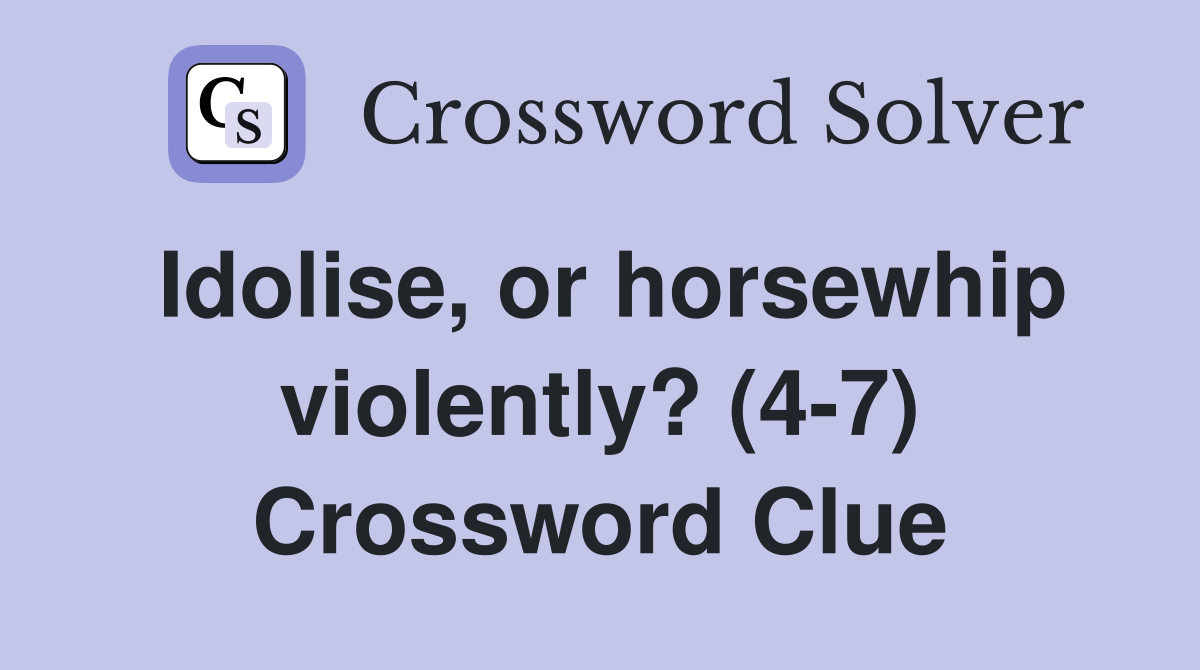 Idolise, or horsewhip violently? (4-7) Crossword Clue
