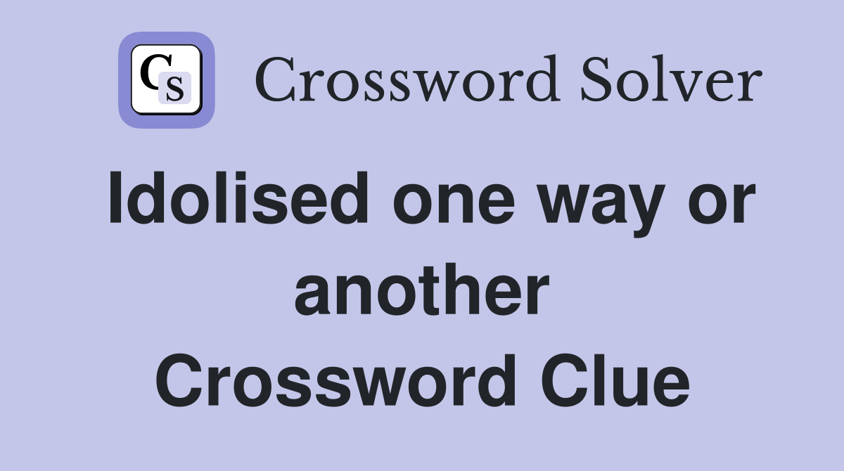 Idolised one way or another Crossword Clue