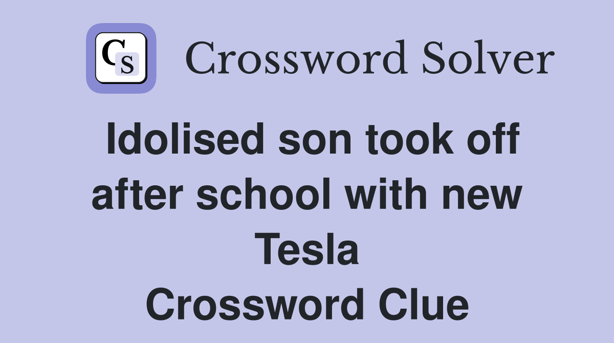 Idolised son took off after school with new Tesla Crossword Clue