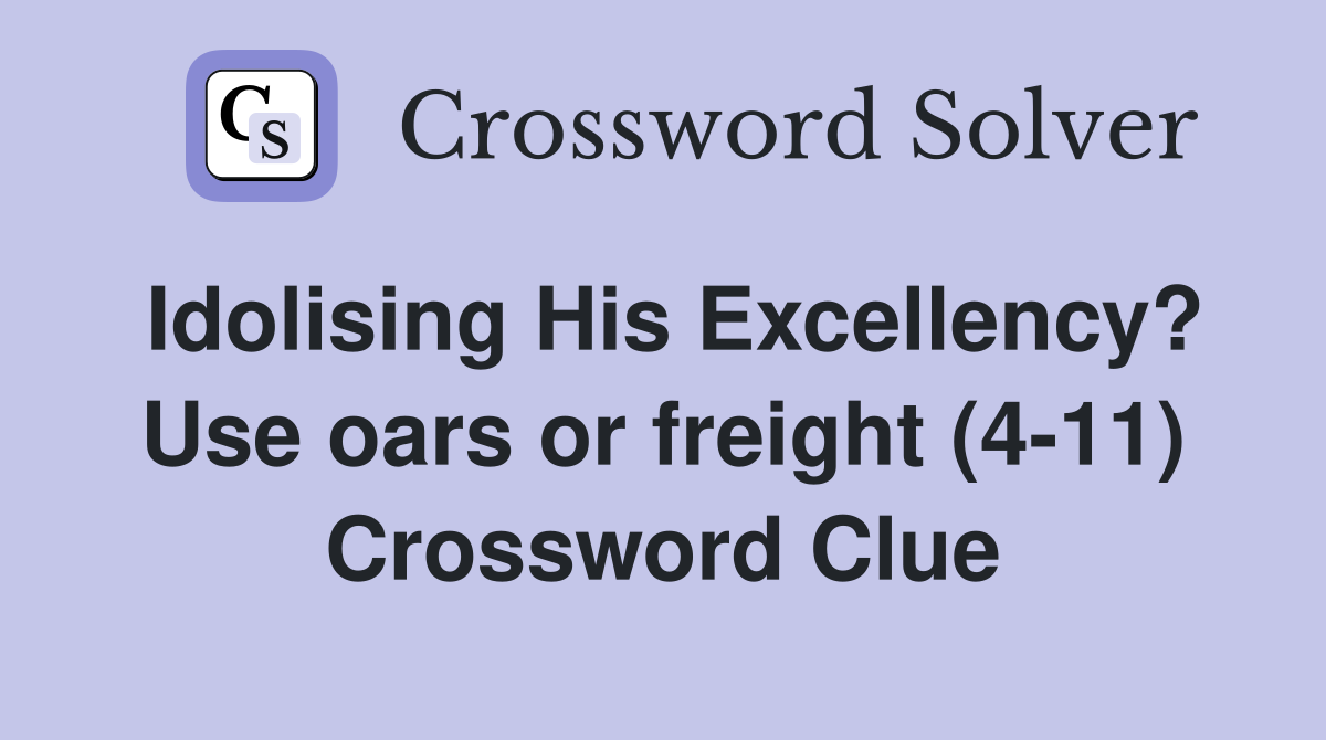 Idolising His Excellency? Use oars or freight (4-11) Crossword Clue