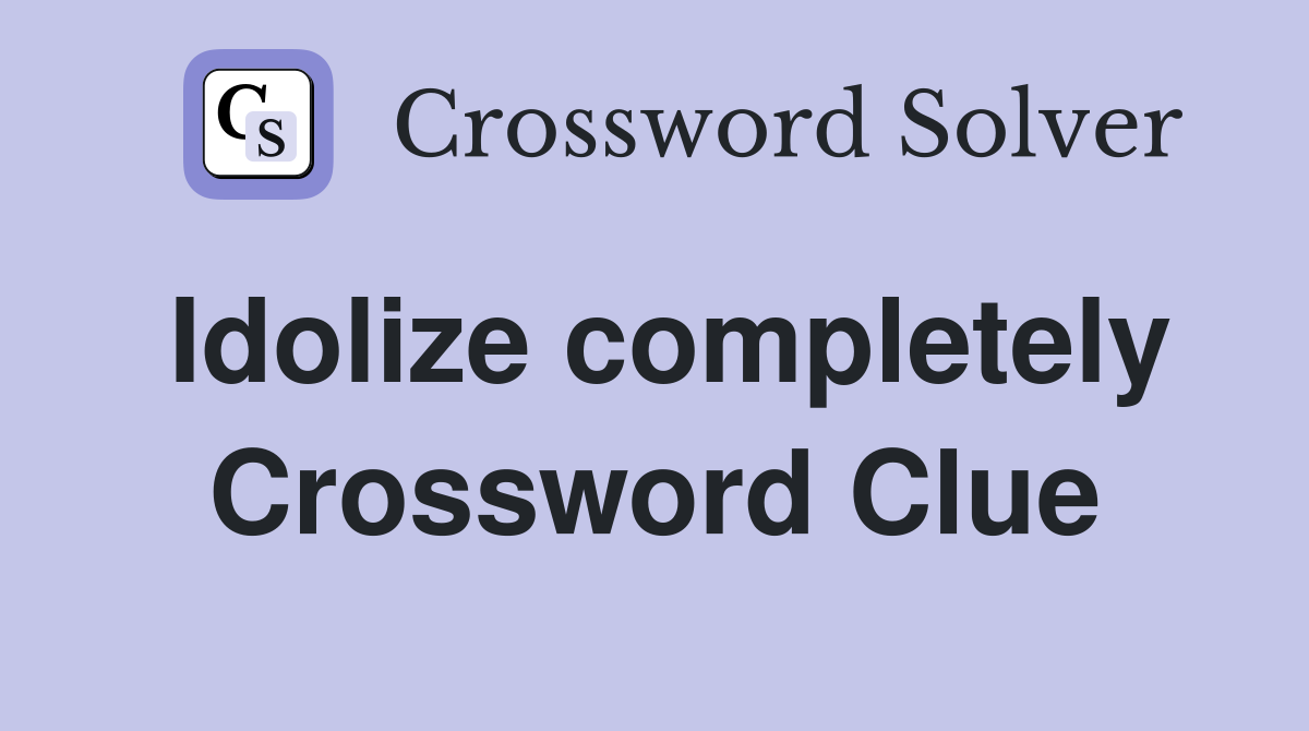 Idolize completely Crossword Clue