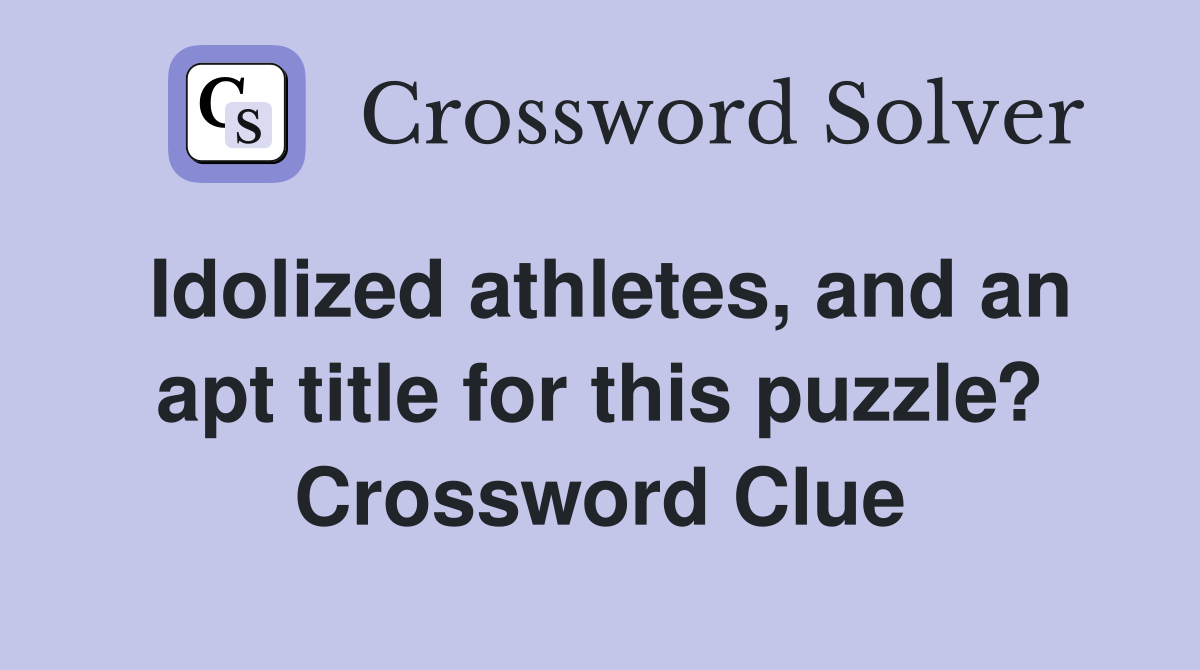 Idolized athletes, and an apt title for this puzzle? Crossword Clue