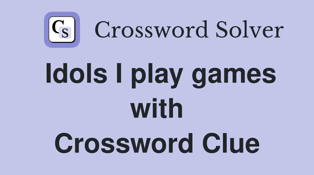 Idols I play games with Crossword Clue