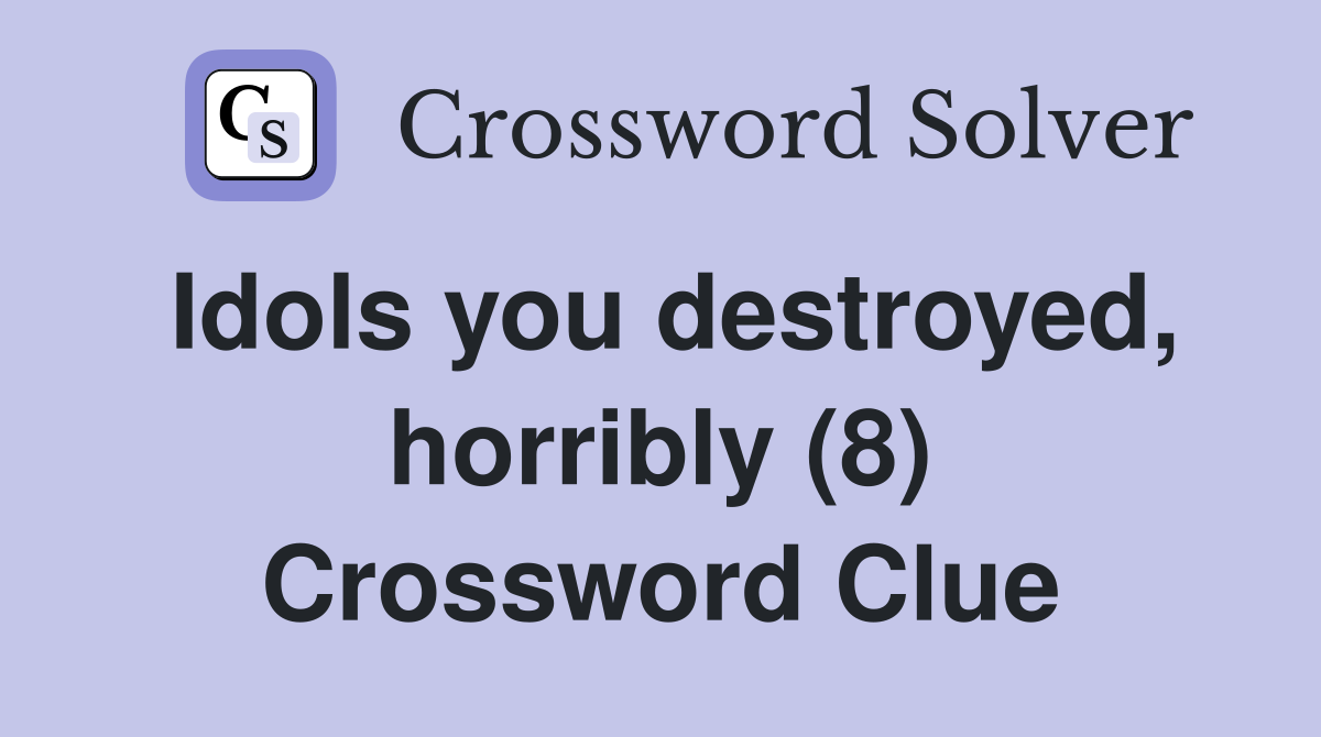 Idols you destroyed, horribly (8) Crossword Clue