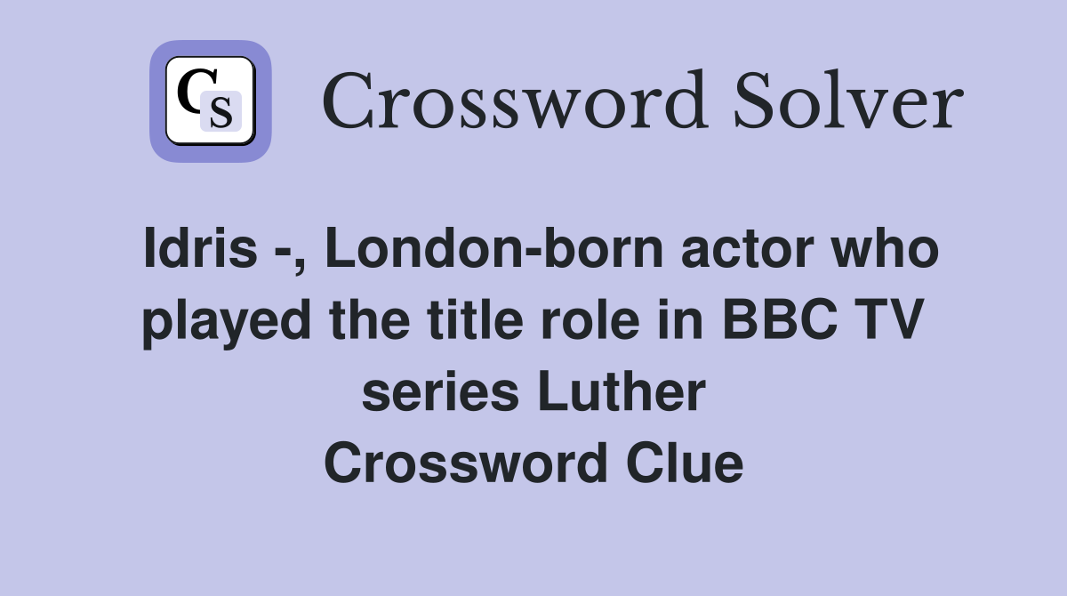 Idris -, London-born actor who played the title role in BBC TV series Luther Crossword Clue