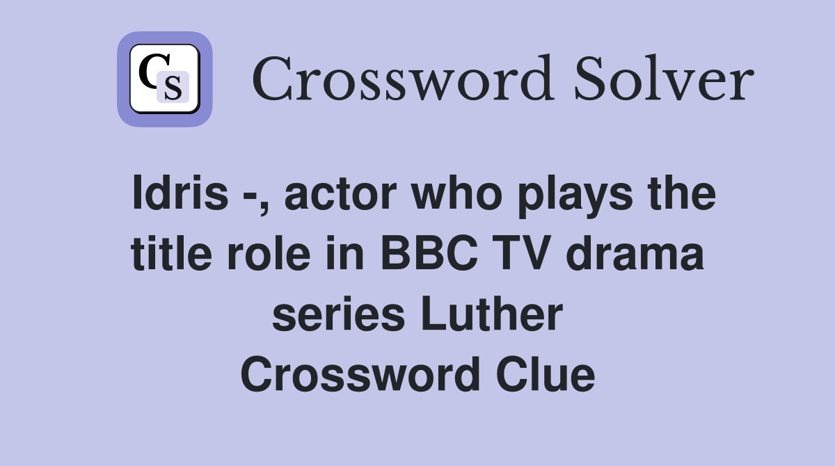 Idris -, actor who plays the title role in BBC TV drama series Luther Crossword Clue