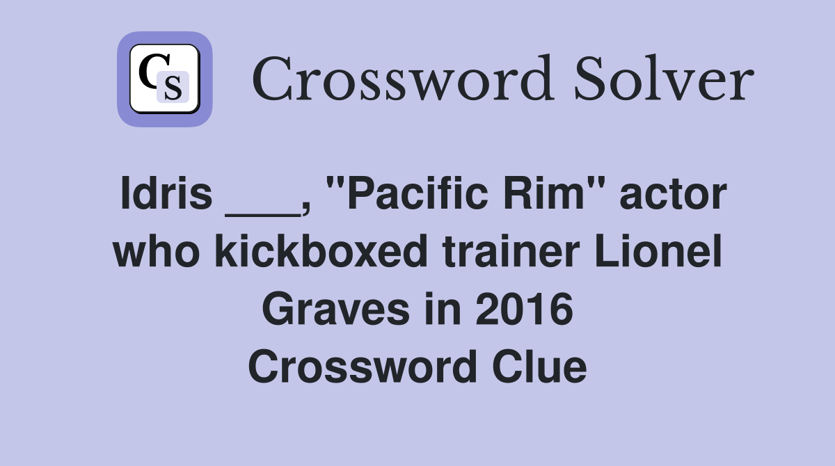 Idris ___, "Pacific Rim" actor who kickboxed trainer Lionel Graves in 2016 Crossword Clue
